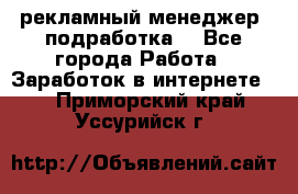 рекламный менеджер (подработка) - Все города Работа » Заработок в интернете   . Приморский край,Уссурийск г.